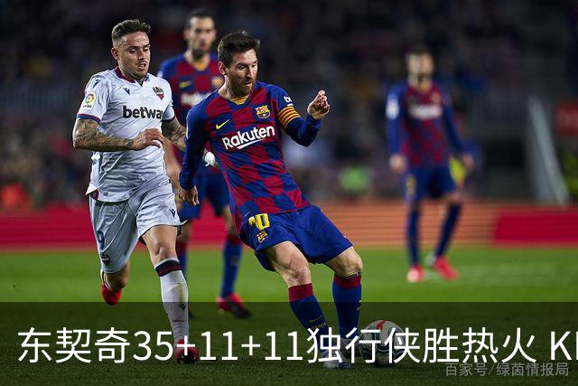 东契奇35+11+11独行侠胜热火 KD35分太阳擒龙