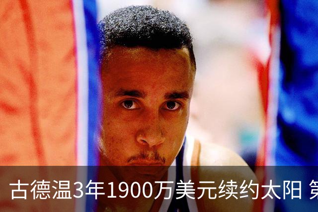 古德温3年1900万美元续约太阳 第3年为球员选项